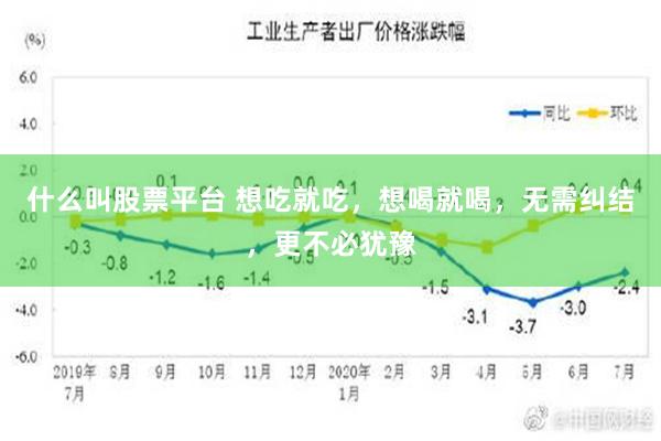 什么叫股票平台 想吃就吃，想喝就喝，无需纠结，更不必犹豫