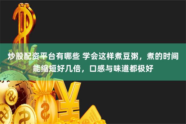 炒股配资平台有哪些 学会这样煮豆粥，煮的时间能缩短好几倍，口感与味道都极好