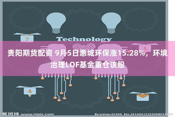 贵阳期货配资 9月5日惠城环保涨15.28%，环境治理LOF基金重仓该股