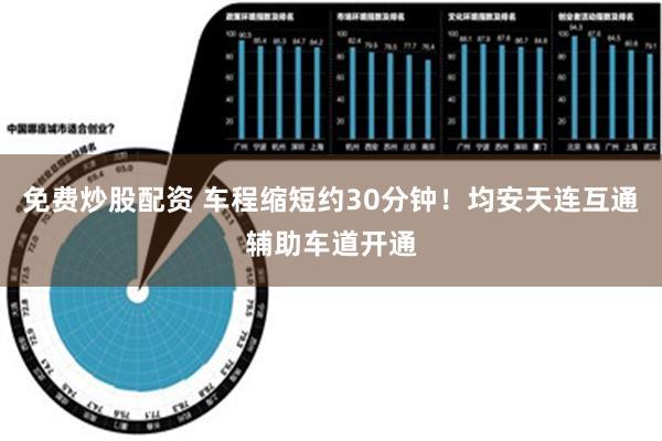 免费炒股配资 车程缩短约30分钟！均安天连互通辅助车道开通