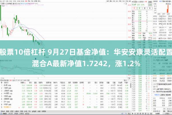 股票10倍杠杆 9月27日基金净值：华安安康灵活配置混合A最新净值1.7242，涨1.2%