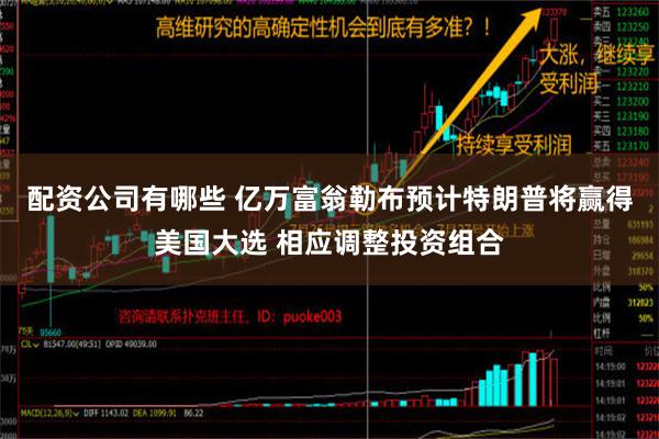 配资公司有哪些 亿万富翁勒布预计特朗普将赢得美国大选 相应调整投资组合