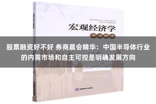 股票融资好不好 券商晨会精华：中国半导体行业的内需市场和自主可控是明确发展方向