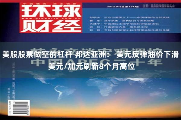 美股股票做空的杠杆 邦达亚洲： 美元反弹油价下滑 美元/加元刷新8个月高位