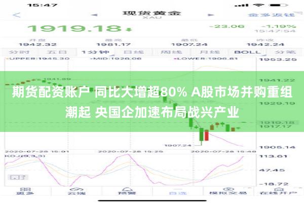 期货配资账户 同比大增超80% A股市场并购重组潮起 央国企加速布局战兴产业