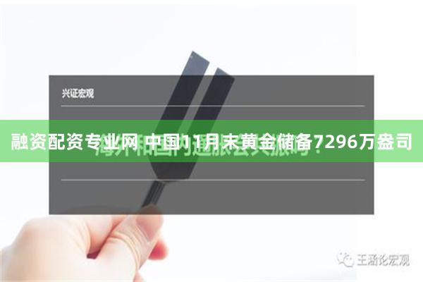 融资配资专业网 中国11月末黄金储备7296万盎司