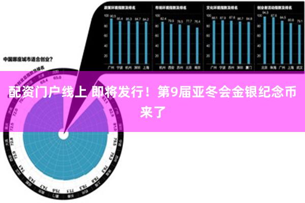 配资门户线上 即将发行！第9届亚冬会金银纪念币来了