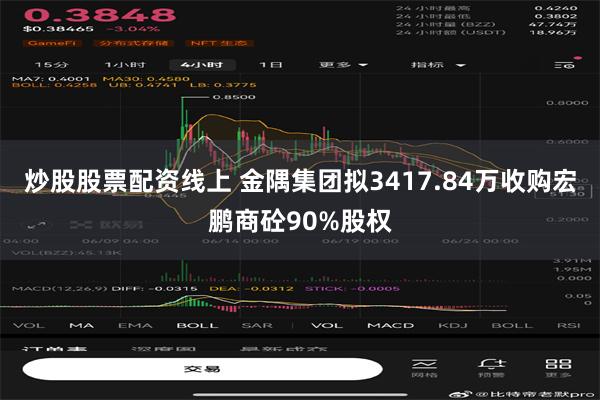 炒股股票配资线上 金隅集团拟3417.84万收购宏鹏商砼90%股权