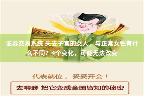 证券交易系统 失去子宫的女人，与正常女性有什么不同？4个变化，可能无法改变