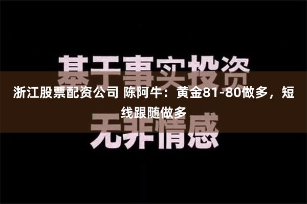 浙江股票配资公司 陈阿牛：黄金81-80做多，短线跟随做多